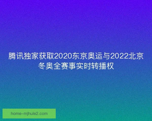 腾讯独家获取2020东京奥运与2022北京冬奥全赛事实时转播权