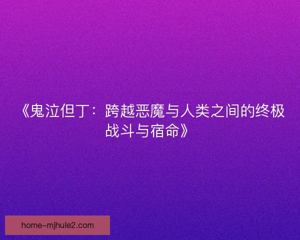 《鬼泣但丁：跨越恶魔与人类之间的终极战斗与宿命》