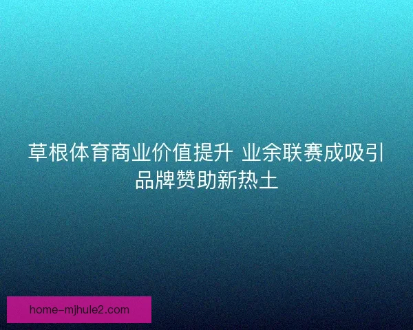 草根体育商业价值提升 业余联赛成吸引品牌赞助新热土