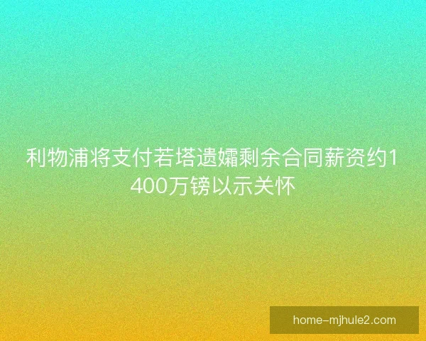 利物浦将支付若塔遗孀剩余合同薪资约1400万镑以示关怀