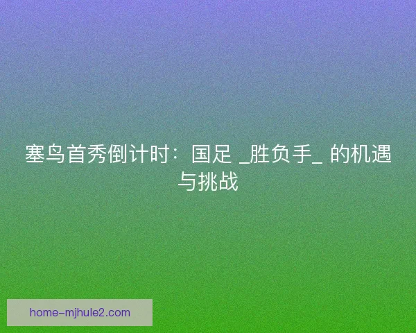 塞鸟首秀倒计时：国足 _胜负手_ 的机遇与挑战
