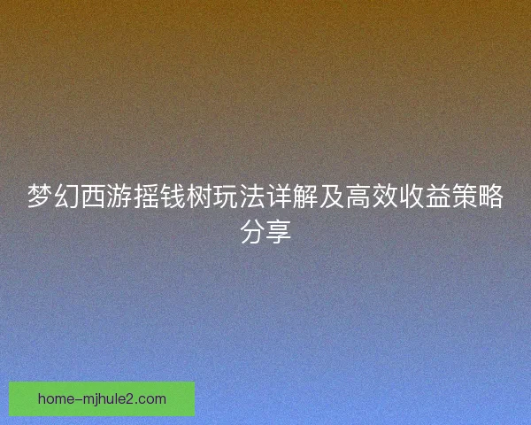 梦幻西游摇钱树玩法详解及高效收益策略分享