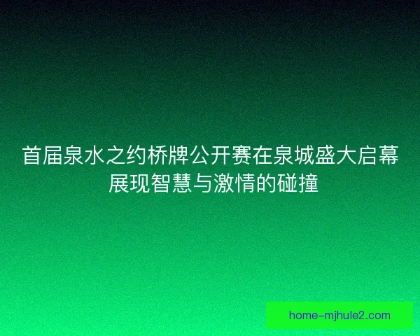 首届泉水之约桥牌公开赛在泉城盛大启幕 展现智慧与激情的碰撞