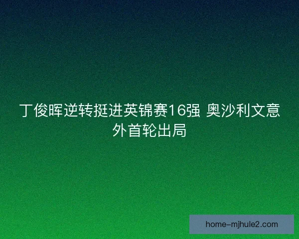 丁俊晖逆转挺进英锦赛16强 奥沙利文意外首轮出局
